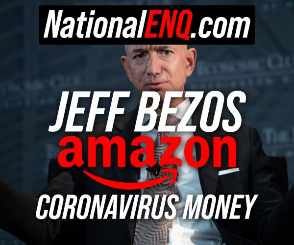 National ENQ Reports: Jeff Bezos & Amazon Cash in Big & Take Unfair Advantage of Coronavirus (COVID-19) Pandemic