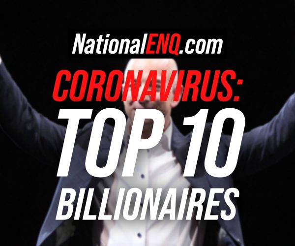 National ENQ Coronavirus (COVID-19) News: Top Ten Billionaires – The Richest People in the World, by Cash Available or Cash Equivalent – Top 10 Richest People